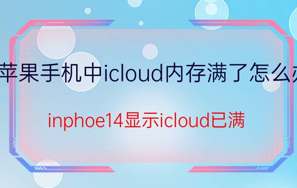 苹果手机中icloud内存满了怎么办 inphoe14显示icloud已满？